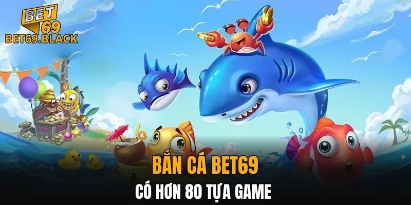 Bắn cá BET69 có hơn 80 tựa game 