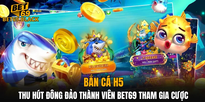 Bắn cá h5 thu hút đông đảo thành viên BET69 tham gia cược