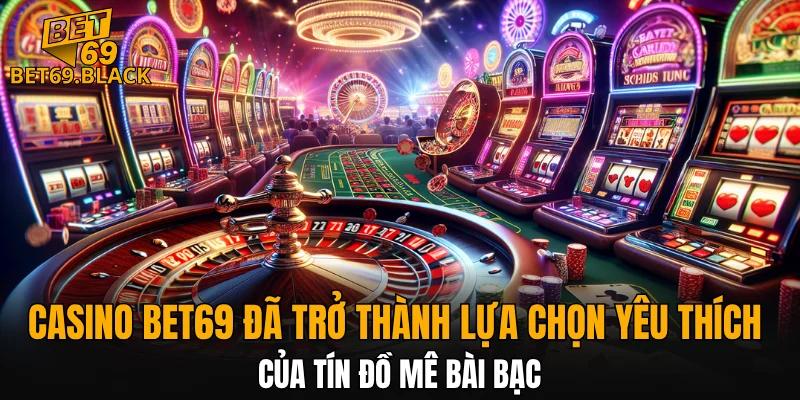 Casino BET69 đã trở thành lựa chọn yêu thích của tín đồ mê bài bạc