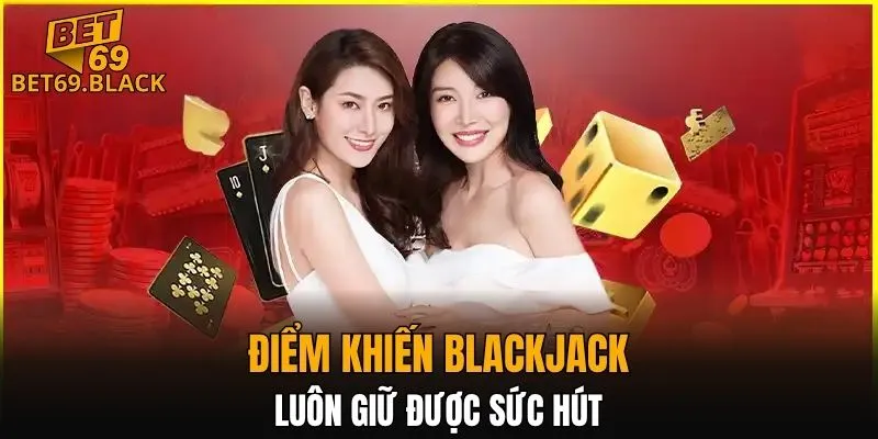 Điểm khiến Blackjack luôn giữ được sức hút
