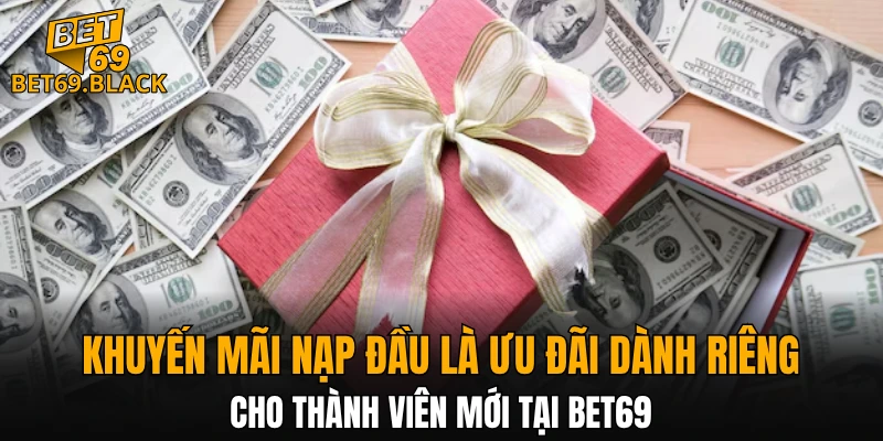 Khuyến mãi nạp đầu là ưu đãi dành riêng cho thành viên mới tại BET69