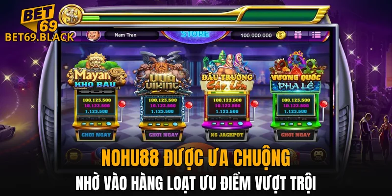 Nohu88 được ưa chuộng nhờ vào hàng loạt ưu điểm vượt trội