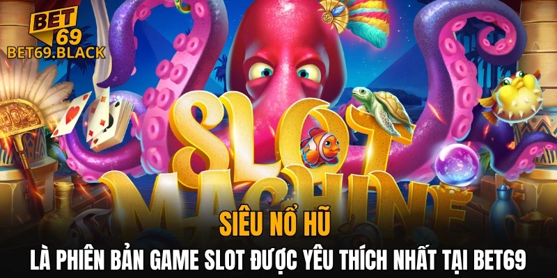 Siêu nổ hũ là phiên bản game slot được yêu thích nhất tại BET69