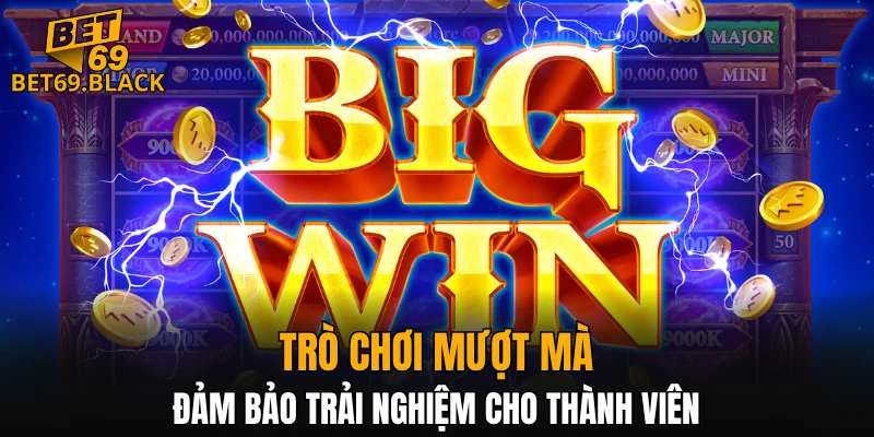Trò chơi mượt mà, đảm bảo trải nghiệm cho thành viên